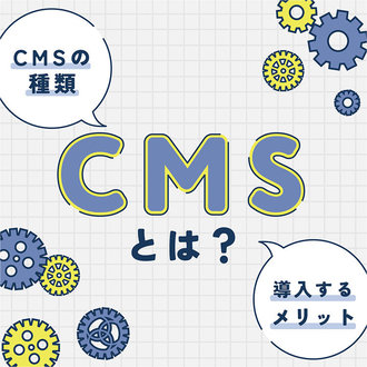CMSとは？CMSの種類や導入するメリットのご紹介